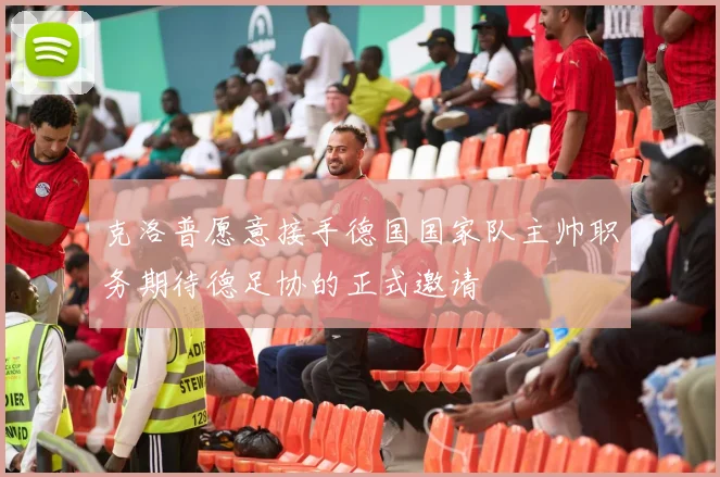 克洛普愿意接手德国国家队主帅职务期待德足协的正式邀请