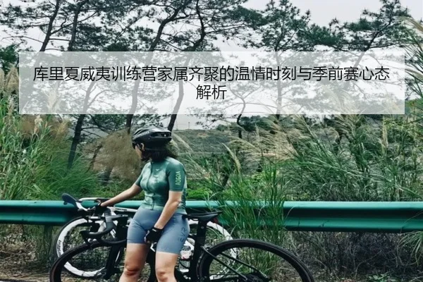 库里夏威夷训练营家属齐聚的温情时刻与季前赛心态解析